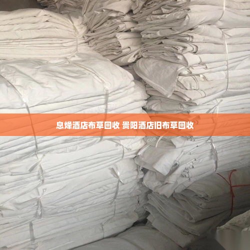 息烽酒店布草回收 贵阳酒店旧布草回收
