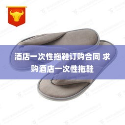酒店一次性拖鞋订购合同 求购酒店一次性拖鞋