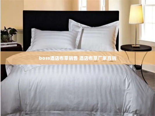 boss酒店布草销售 酒店布草厂家直销
