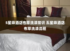 5星级酒店布草洗涤常识 五星级酒店布草洗涤流程