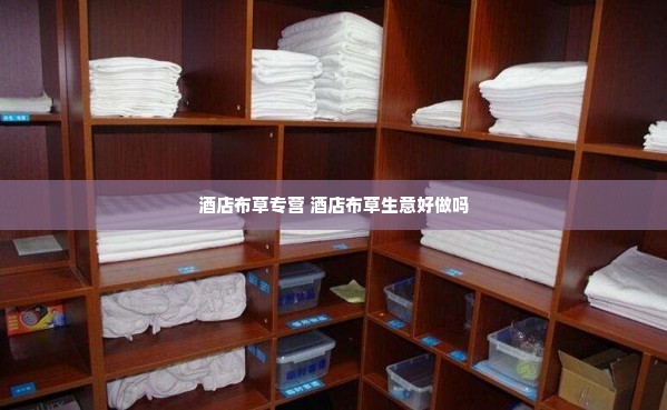 酒店布草专营 酒店布草生意好做吗