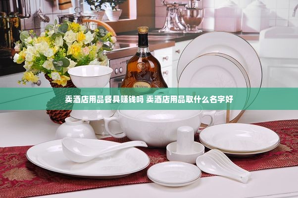 卖酒店用品餐具赚钱吗 卖酒店用品取什么名字好