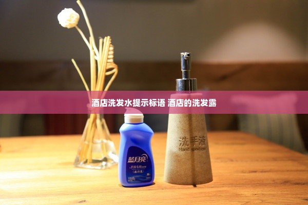 酒店洗发水提示标语 酒店的洗发露