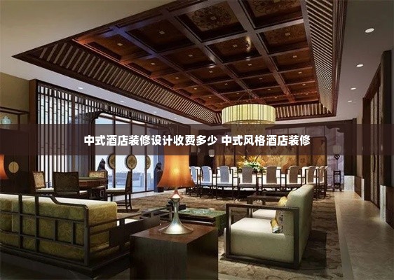 中式酒店装修设计收费多少 中式风格酒店装修