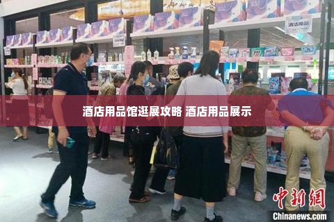 酒店用品馆逛展攻略 酒店用品展示